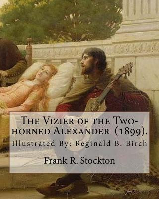 Carte The Vizier of the Two-horned Alexander (1899). By: Frank R. Stockton: Illustrated By: Reginald B. Birch (May 2, 1856 - June 17, 1943) was an English-A Frank R Stockton