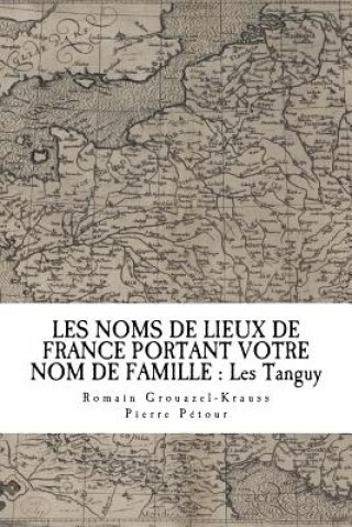 Kniha Les Noms de Lieux de France Portant Votre Nom de Famille: Les Tanguy Romain Grouazel-Krauss