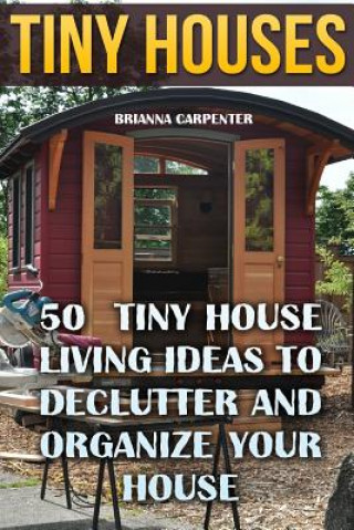 Book Tiny Houses: 50 Tiny House Living Ideas To Declutter And Organize Your House Brianna Carpenter
