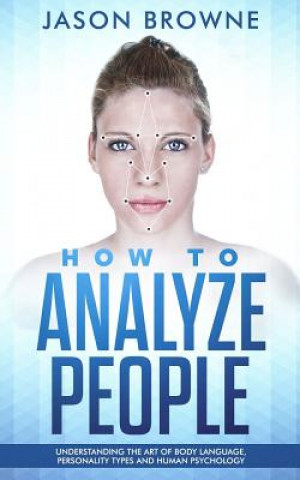 Kniha How to Analyze people: Understanding the Art of Body Language, Personality Types and Human Psychology Jason Browne