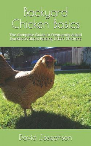 Kniha Backyard Chicken Basics: The Complete Guide to Frequently Asked Questions about Raising Urban Chickens David Josephson