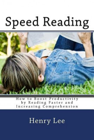 Kniha Speed Reading: How to Boost Productivity by Reading Faster and Increasing Comprehension Henry Lee