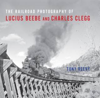 Könyv Railroad Photography of Lucius Beebe and Charles Clegg Tony Reevy