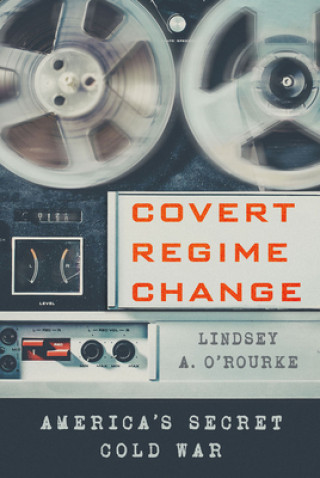 Kniha Covert Regime Change Lindsey A. O'Rourke