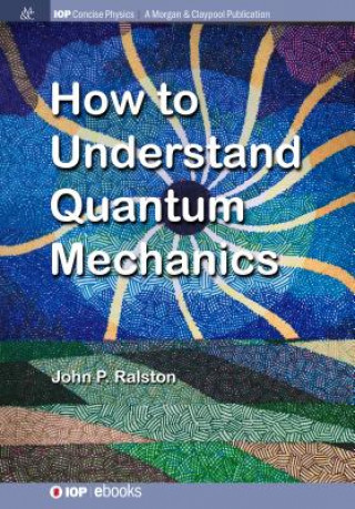 Kniha How to Understand Quantum Mechanics John P. Ralston