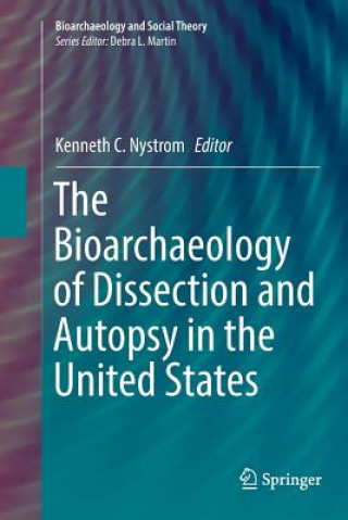 Kniha Bioarchaeology of Dissection and Autopsy in the United States Kenneth C. Nystrom