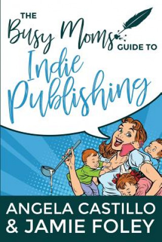 Carte The Busy Mom's Guide to Indie Publishing Angela Castillo