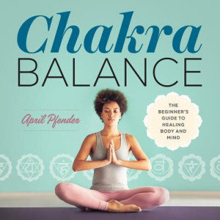 Kniha Chakra Balance: The Beginner's Guide to Healing Body and Mind April Pfender