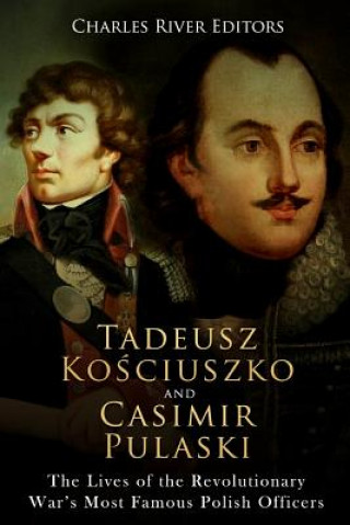 Kniha Tadeusz Kosciuszko and Casimir Pulaski: The Lives of the Revolutionary War's Most Famous Polish Officers Charles River Editors