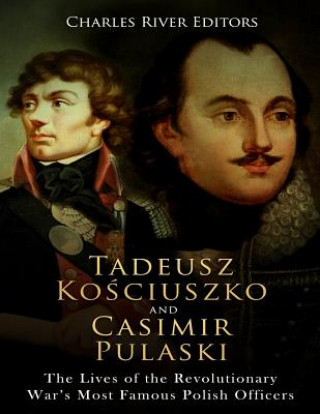 Könyv Tadeusz Kosciuszko and Casimir Pulaski: The Lives of the Revolutionary War's Most Famous Polish Officers Charles River Editors