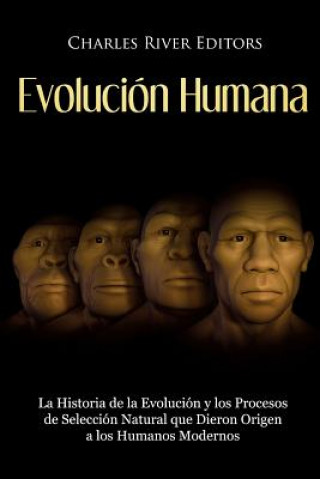 Kniha Evolución Humana: La Historia de la Evolución y los Procesos de Selección Natural que Dieron Origen a los Humanos Modernos Charles River Editors