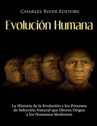 Kniha Evolución Humana: La Historia de la Evolución y los Procesos de Selección Natural que Dieron Origen a los Humanos Modernos Charles River Editors