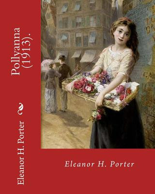 Könyv Pollyanna (1913). By: Eleanor H. Porter: Pollyanna is a best-selling 1913 novel by Eleanor H. Porter that is now considered a classic of chi Eleanor H Porter