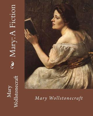 Könyv Mary: A Fiction, By: Mary Wollstonecraft: Mary Wollstonecraft ( 27 April 1759 - 10 September 1797) was an English writer, ph Mary Wollstonecraft