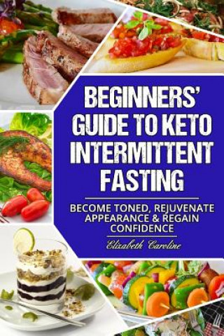 Książka Beginners' Guide To Keto Intermittent Fasting: Become Toned, Rejuvenate Appearance & Regain Confidence Elizabeth Caroline