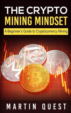 Kniha The Crypto Mining Mindset: A Beginner's Guide to Cryptocurrency Mining Martin Quest