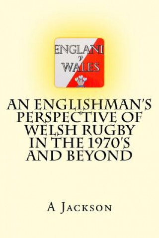 Kniha An Englishman's perspective of Welsh rugby in the 1970's and beyond Mr a W Jackson