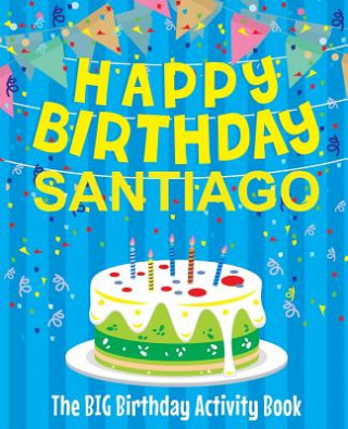 Könyv Happy Birthday Santiago - The Big Birthday Activity Book: (Personalized Children's Activity Book) Birthdaydr