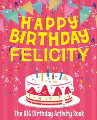 Könyv Happy Birthday Felicity - The Big Birthday Activity Book: (Personalized Children's Activity Book) Birthdaydr