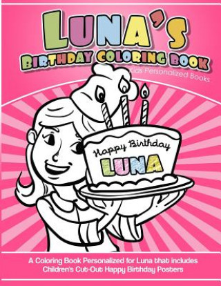 Könyv Luna's Birthday Coloring Book Kids Personalized Books: A Coloring Book Personalized for Luna that includes Children's Cut Out Happy Birthday Posters Elise Garcia