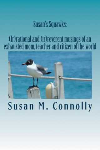 Книга Susan's Squawks: (Ir)rational and (ir)reverent musings of an exhausted mom, teacher and citizen of the world Susan M Connolly