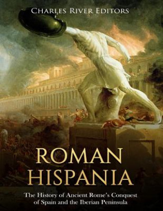 Carte Roman Hispania: The History of Ancient Rome's Conquest of Spain and the Iberian Peninsula Charles River Editors