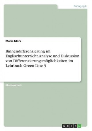 Książka Binnendifferenzierung im Englischunterricht. Analyse und Diskussion von Differenzierungsmöglichkeiten im Lehrbuch Green Line 3 Marie Marx