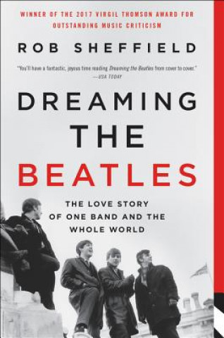 Kniha Dreaming the Beatles: The Love Story of One Band and the Whole World Rob Sheffield