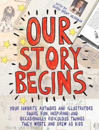 Carte Our Story Begins: Your Favorite Authors and Illustrators Share Fun, Inspiring, and Occasionally Ridiculous Things They Wrote and Drew as Elissa Brent Weissman