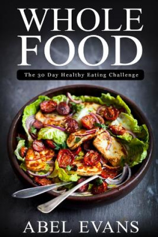 Kniha Whole Food: The 30 day Healthy Eating Challenge Abel Evans