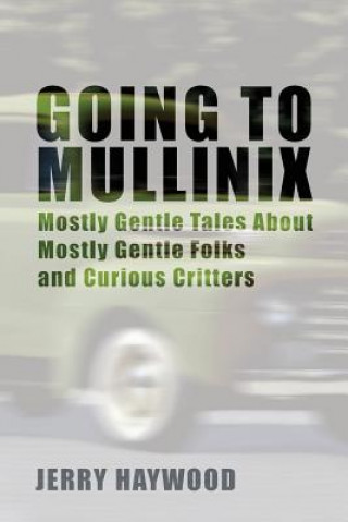 Könyv Going to Mullinix: Mostly Gentle Tales About Mostly Gentle Folks and Curious Critters Jerry Haywood