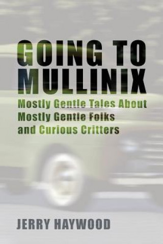 Kniha Going to Mullinix: Mostly Gentle Tales About Mostly Gentle Folks and Curious Critters Jerry Haywood