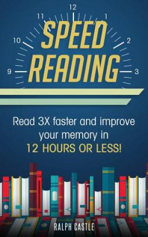 Kniha Speed Reading: Read 3x Faster and Improve Your Memory in 12 Hours or Less! Ralph Castle