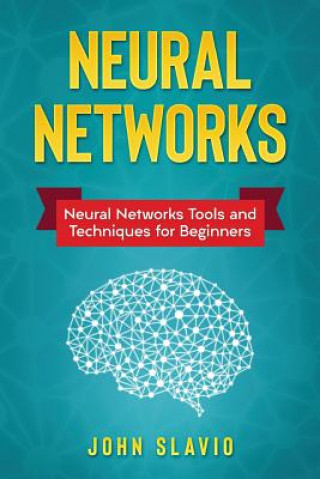 Kniha Neural Networks: Neural Networks Tools and Techniques for Beginners John Slavio