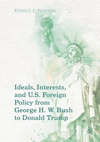 Kniha Ideals, Interests, and U.S. Foreign Policy from George H. W. Bush to Donald Trump Ronald E. Powaski