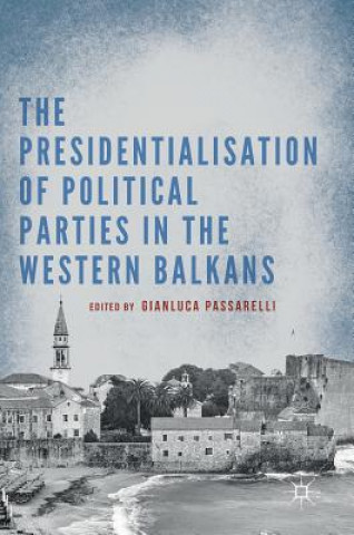 Książka Presidentialisation of Political Parties in the Western Balkans Gianluca Passarelli