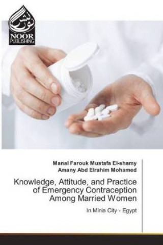 Kniha Knowledge, Attitude, and Practice of Emergency Contraception Among Married Women Manal Farouk Mustafa El-shamy