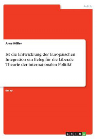 Książka Ist die Entwicklung der Europäischen Integration ein Beleg für die Liberale Theorie der internationalen Politik? Arne Köller