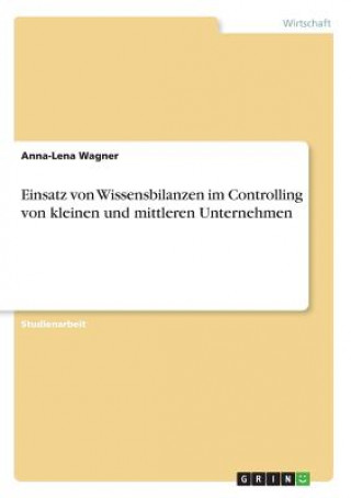 Kniha Einsatz von Wissensbilanzen im Controlling von kleinen und mittleren Unternehmen Anna-Lena Wagner