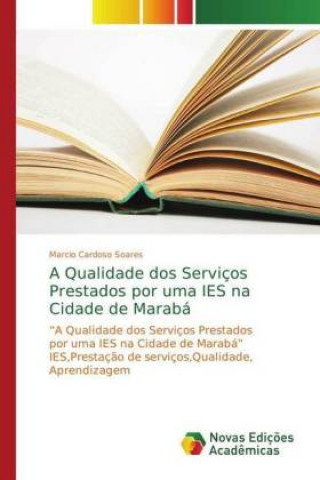 Könyv A Qualidade dos Serviços Prestados por uma IES na Cidade de Marabá Marcio Cardoso Soares