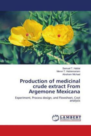 Livre Production of medicinal crude extract From Argemone Mexicana Samuel T. Habtai