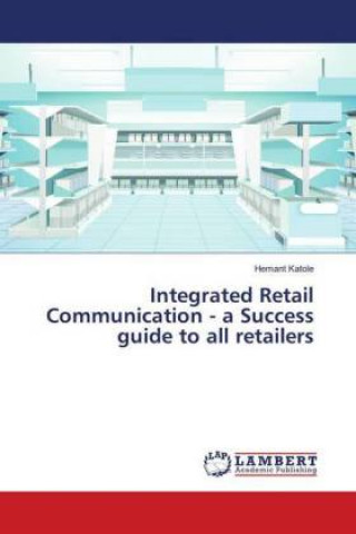 Книга Integrated Retail Communication - a Success guide to all retailers Hemant Katole