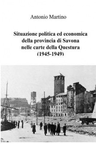 Kniha Situazione politica ed economica della provincia di Savona nelle carte della Questura (1945-1949) Antonio Martino