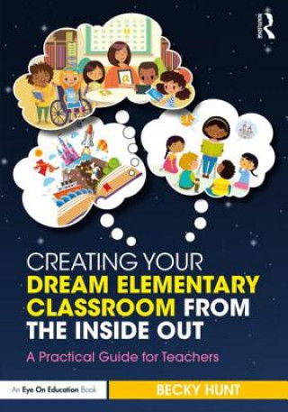 Könyv Creating Your Dream Elementary Classroom from the Inside Out Rebecca Hunt