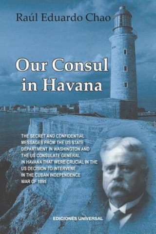 Książka Our Consul in Havana Confidential and Classified Documents and Information Gathered by the American Consulate in Havana During the Days of the Cuban W Raul Chao