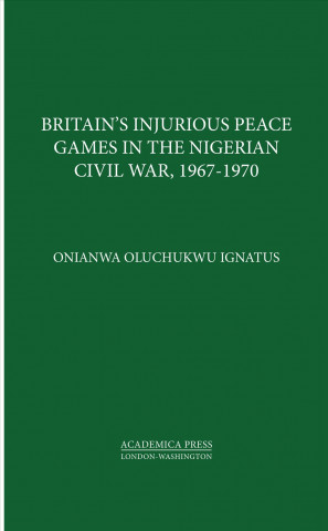 Kniha Britain's Injurious Peace Games in the Nigerian Civil War, 1967-1970 Onianwa Oluchukwu Ignatus