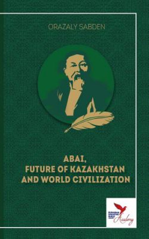 Kniha Abai, Future of Kazakhstan and World Civilization ORAZALY SABDEN