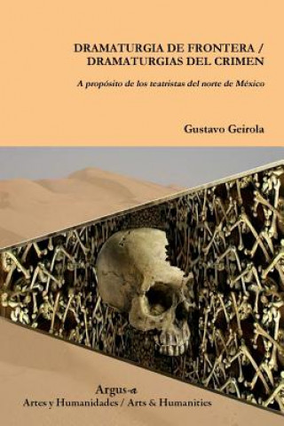 Kniha DRAMATURGIA DE FRONTERA / DRAMATURGIAS DEL CRIMEN. A proposito de los teatristas del norte de Mexico Gustavo Geirola