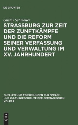 Könyv Strassburg Zur Zeit Der Zunftkampfe Und Die Reform Seiner Verfassung Und Verwaltung Im XV. Jahrhundert GUSTAV SCHMOLLER