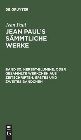 Kniha Jean Paul's Sammtliche Werke, Band 30, Herbst-Blumine, oder Gesammlte Werkchen aus Zeitschriften. Erstes und zweites Bandchen JEAN PAUL